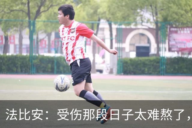 法比安：受伤那段日子太难熬了，我一度看不到出路，爬楼梯腿都疼